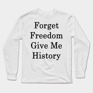 Forget Freedom Give Me History Long Sleeve T-Shirt